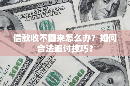 济南借款收不回来怎么办？如何合法追讨技巧？