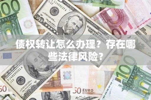 济南债权转让怎么办理？存在哪些法律风险？