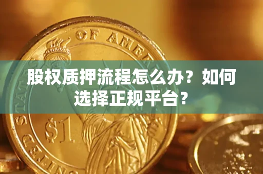 济南股权质押流程怎么办？如何选择正规平台？