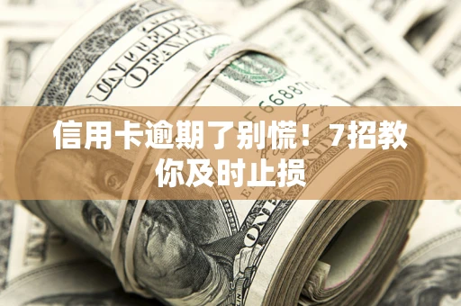 济南信用卡逾期了别慌！7招教你及时止损