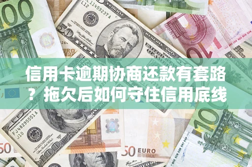 济南信用卡逾期协商还款有套路？拖欠后如何守住信用底线？