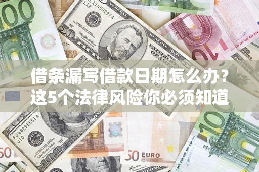 济南借条漏写借款日期怎么办？这5个法律风险你必须知道