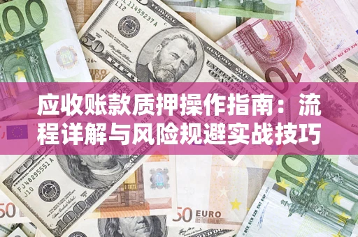 济南应收账款质押操作指南：流程详解与风险规避实战技巧