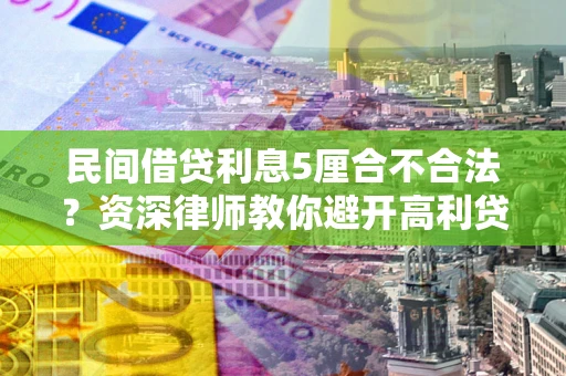 济南民间借贷利息5厘合不合法？资深律师教你避开高利贷陷阱