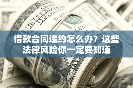 济南借款合同违约怎么办？这些法律风险你一定要知道