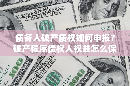 济南债务人破产债权如何申报？破产程序债权人权益怎么保障？