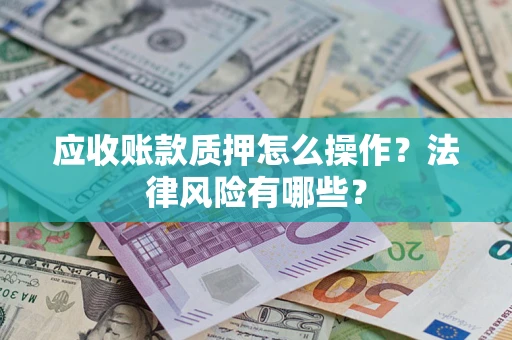 济南应收账款质押怎么操作？法律风险有哪些？