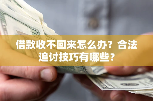 济南借款收不回来怎么办？合法追讨技巧有哪些？