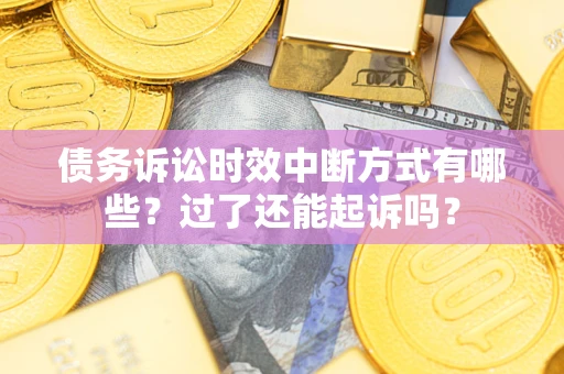 济南债务诉讼时效中断方式有哪些？过了还能起诉吗？