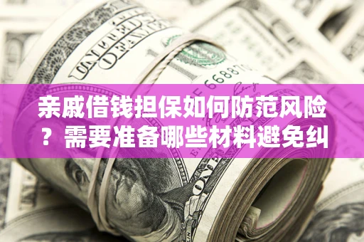 济南亲戚借钱担保如何防范风险？需要准备哪些材料避免纠纷？