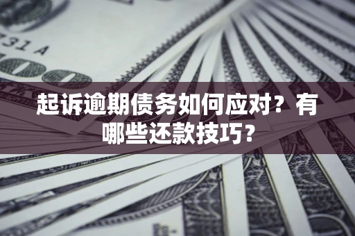 济南起诉逾期债务如何应对？有哪些还款技巧？