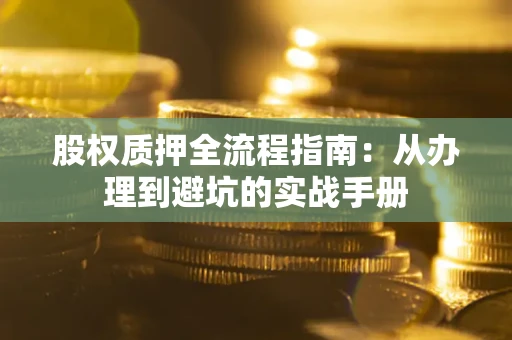 济南股权质押全流程指南：从办理到避坑的实战手册