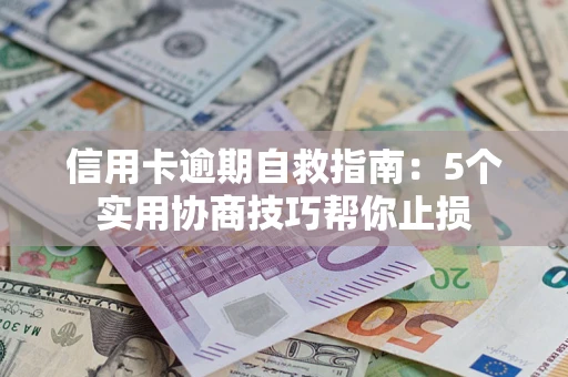 济南信用卡逾期自救指南：5个实用协商技巧帮你止损