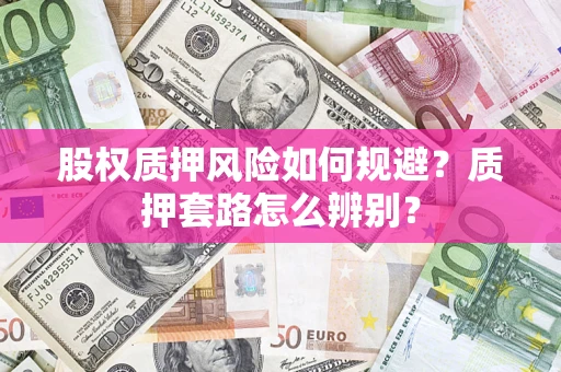 济南股权质押风险如何规避？质押套路怎么辨别？