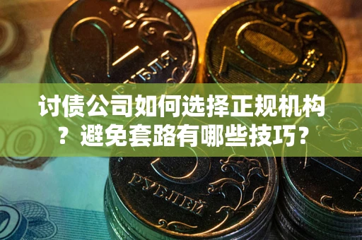 济南讨债公司如何选择正规机构？避免套路有哪些技巧？