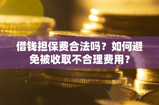 济南借钱担保费合法吗？如何避免被收取不合理费用？