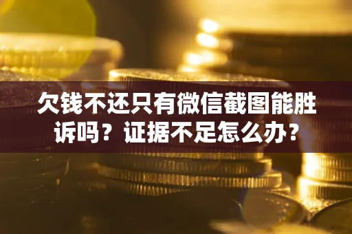 济南欠钱不还只有微信截图能胜诉吗？证据不足怎么办？