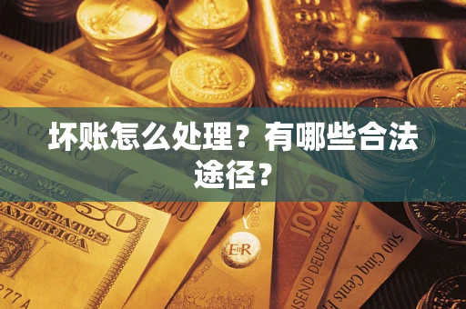 济南坏账怎么处理？有哪些合法途径？