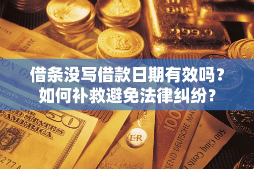 济南借条没写借款日期有效吗？如何补救避免法律纠纷？