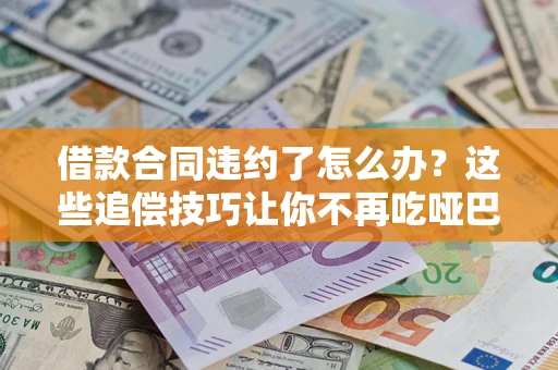 济南借款合同违约了怎么办？这些追偿技巧让你不再吃哑巴亏