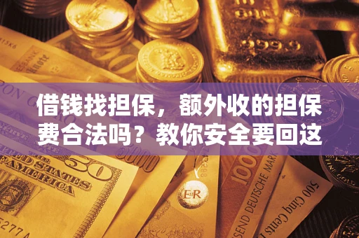济南借钱找担保，额外收的担保费合法吗？教你安全要回这笔钱