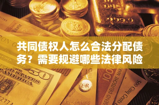 济南共同债权人怎么合法分配债务？需要规避哪些法律风险？