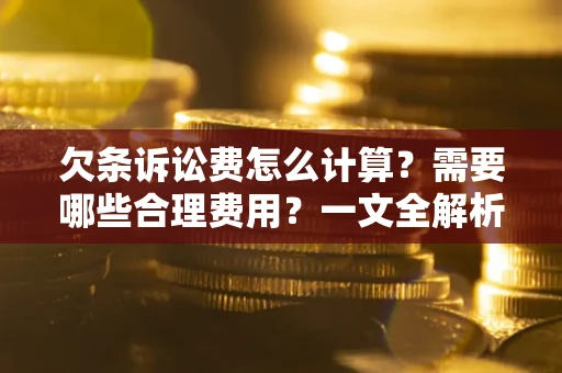 济南欠条诉讼费怎么计算？需要哪些合理费用？一文全解析