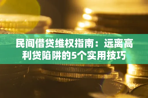 济南民间借贷维权指南：远离高利贷陷阱的5个实用技巧