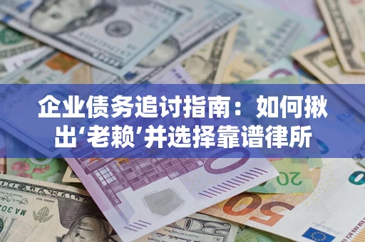 济南企业债务追讨指南：如何揪出‘老赖’并选择靠谱律所