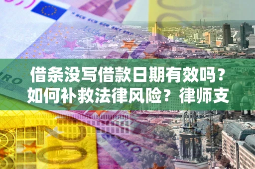 济南借条没写借款日期有效吗？如何补救法律风险？律师支招