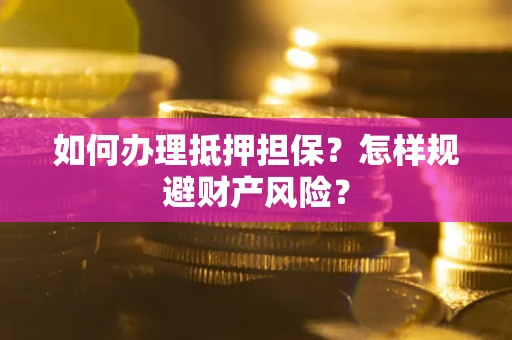 济南如何办理抵押担保？怎样规避财产风险？