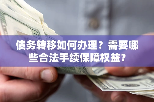济南债务转移如何办理？需要哪些合法手续保障权益？
