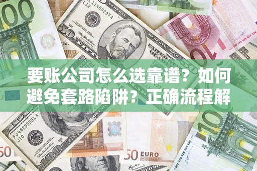 济南要账公司怎么选靠谱？如何避免套路陷阱？正确流程解析
