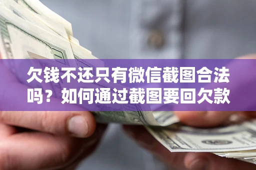 济南欠钱不还只有微信截图合法吗？如何通过截图要回欠款？