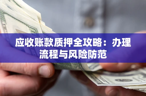 济南应收账款质押全攻略：办理流程与风险防范