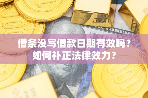 济南借条没写借款日期有效吗？如何补正法律效力？