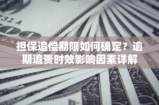 济南担保追偿期限如何确定？逾期追责时效影响因素详解