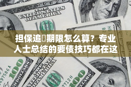 济南担保追償期限怎么算？专业人士总结的要债技巧都在这里了