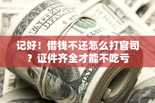 济南记好！借钱不还怎么打官司？证件齐全才能不吃亏