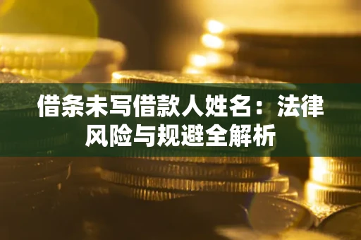 济南借条未写借款人姓名：法律风险与规避全解析