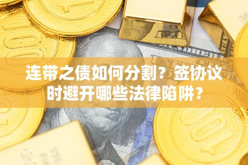 济南连带之债如何分割？签协议时避开哪些法律陷阱？