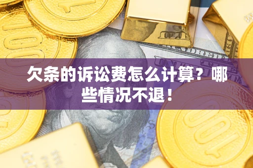 济南欠条的诉讼费怎么计算?哪些情况不退! 济南欠条的诉讼费怎么计算?哪些情况不退!