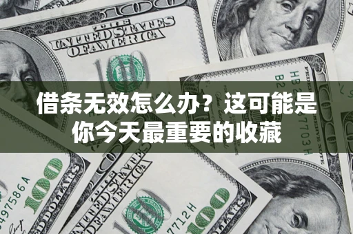 济南借条无效怎么办？这可能是你今天最重要的收藏