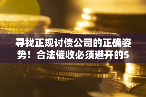 济南寻找正规讨债公司的正确姿势！合法催收必须避开的5大雷区