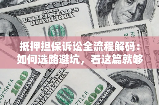 济南抵押担保诉讼全流程解码：如何选路避坑，看这篇就够了
