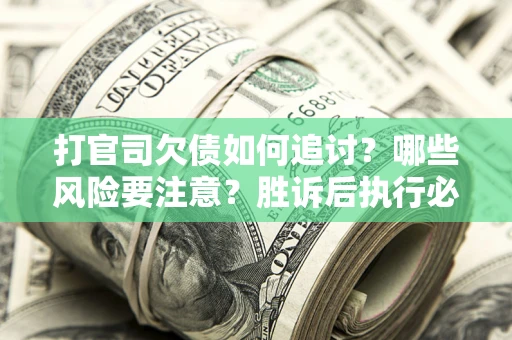 济南打官司欠债如何追讨？哪些风险要注意？胜诉后执行必看！