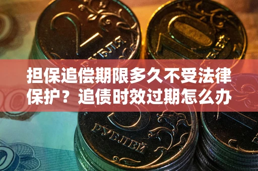 济南担保追偿期限多久不受法律保护？追债时效过期怎么办？