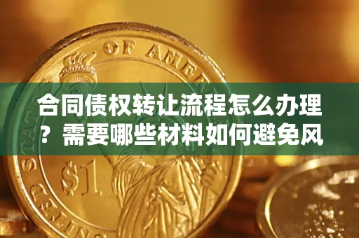 济南合同债权转让流程怎么办理？需要哪些材料如何避免风险？