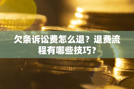 济南欠条诉讼费怎么退？退费流程有哪些技巧？