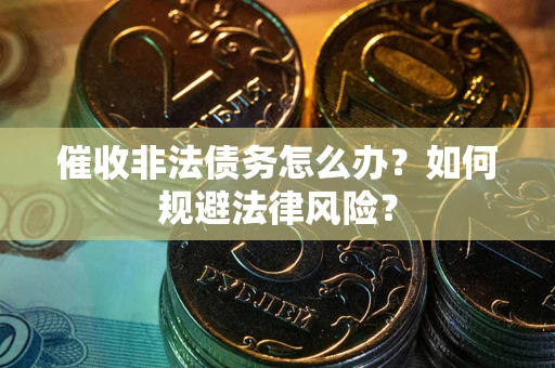 济南催收非法债务怎么办？如何规避法律风险？